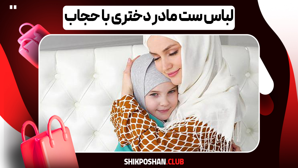 ست لباس شیک و محجبه مادر و دختر